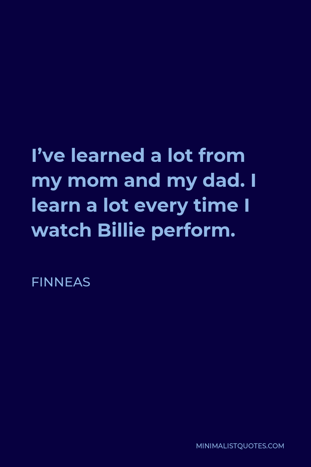 Finneas Quote - I’ve learned a lot from my mom and my dad. I learn a lot every time I watch Billie perform.