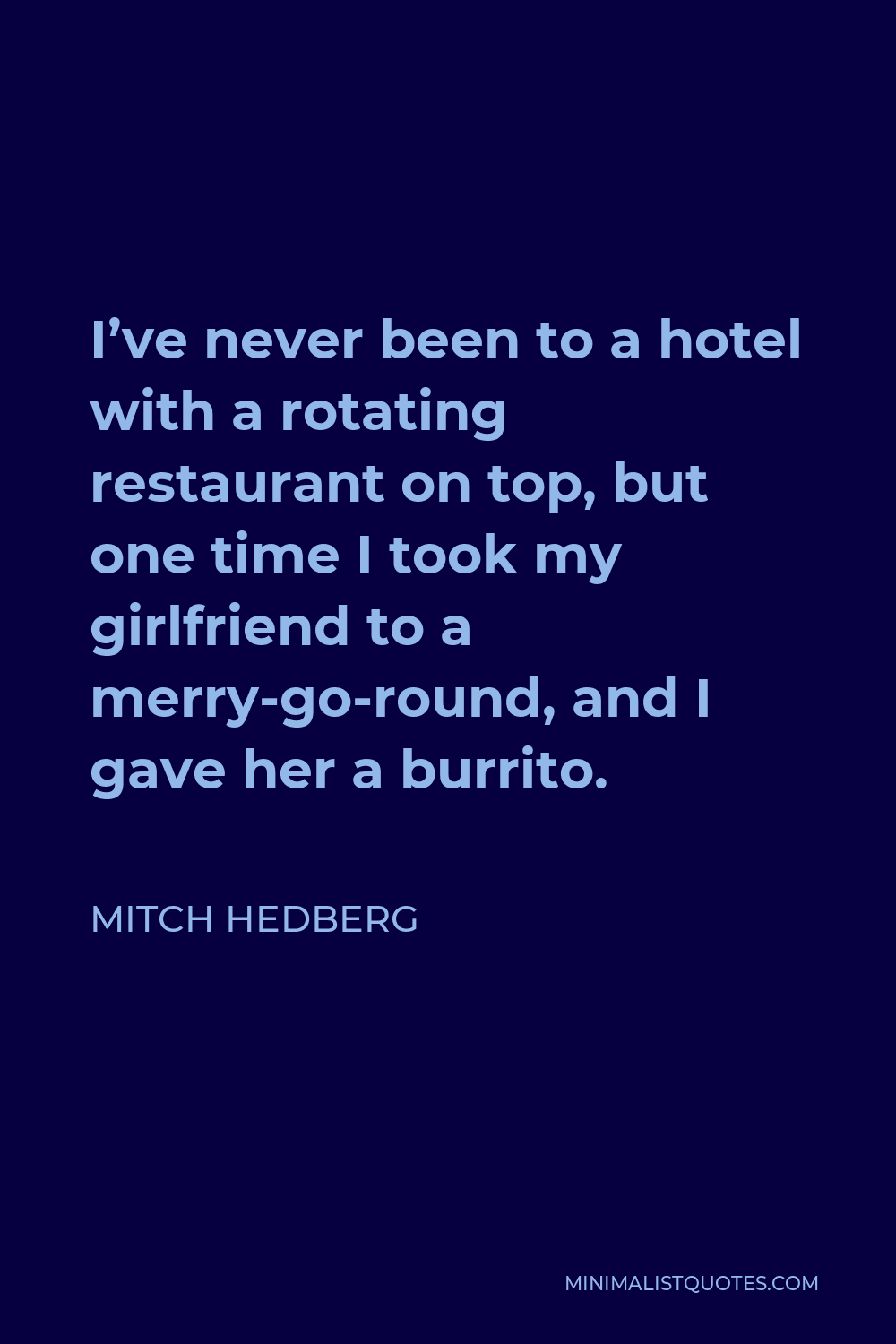 Mitch Hedberg Quote - I’ve never been to a hotel with a rotating restaurant on top, but one time I took my girlfriend to a merry-go-round, and I gave her a burrito.