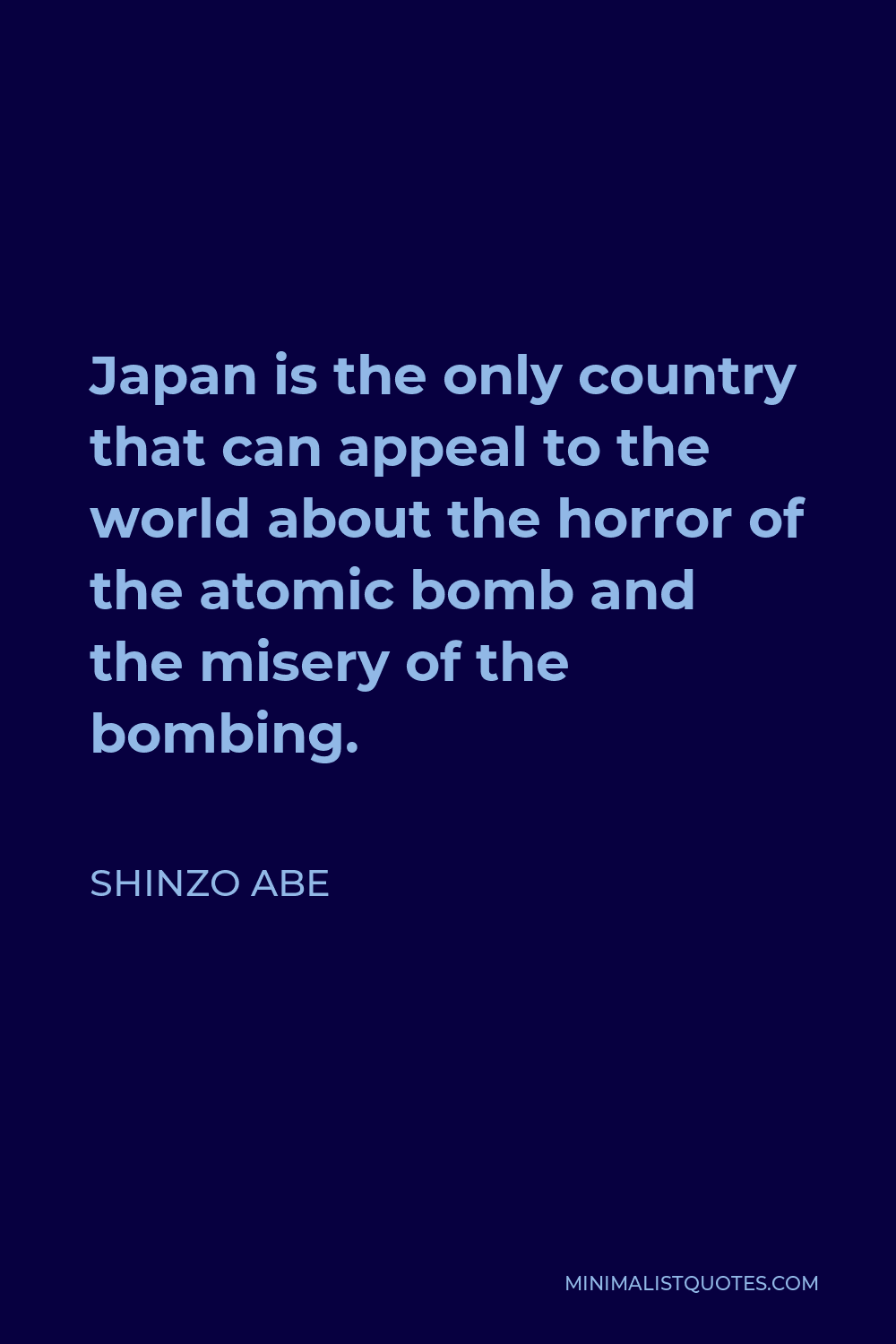 Shinzo Abe Quote - Japan is the only country that can appeal to the world about the horror of the atomic bomb and the misery of the bombing.
