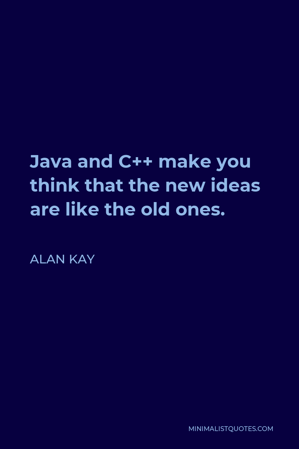Alan Kay Quote - Java and C++ make you think that the new ideas are like the old ones.