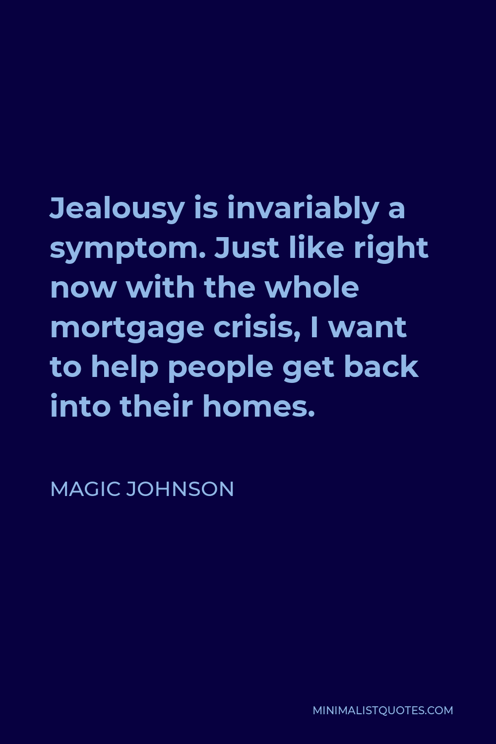 Magic Johnson Quote - Jealousy is invariably a symptom. Just like right now with the whole mortgage crisis, I want to help people get back into their homes.
