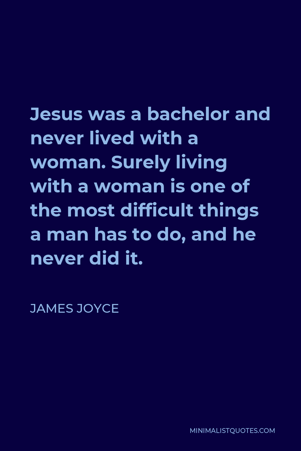 James Joyce Quote - Jesus was a bachelor and never lived with a woman. Surely living with a woman is one of the most difficult things a man has to do, and he never did it.