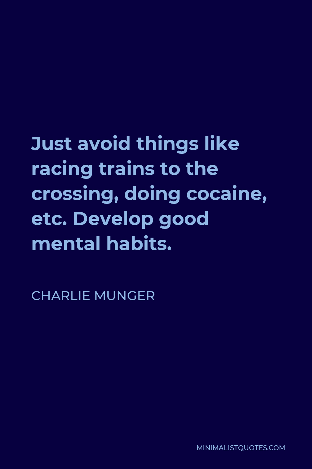 Charlie Munger Quote - Just avoid things like racing trains to the crossing, doing cocaine, etc. Develop good mental habits.