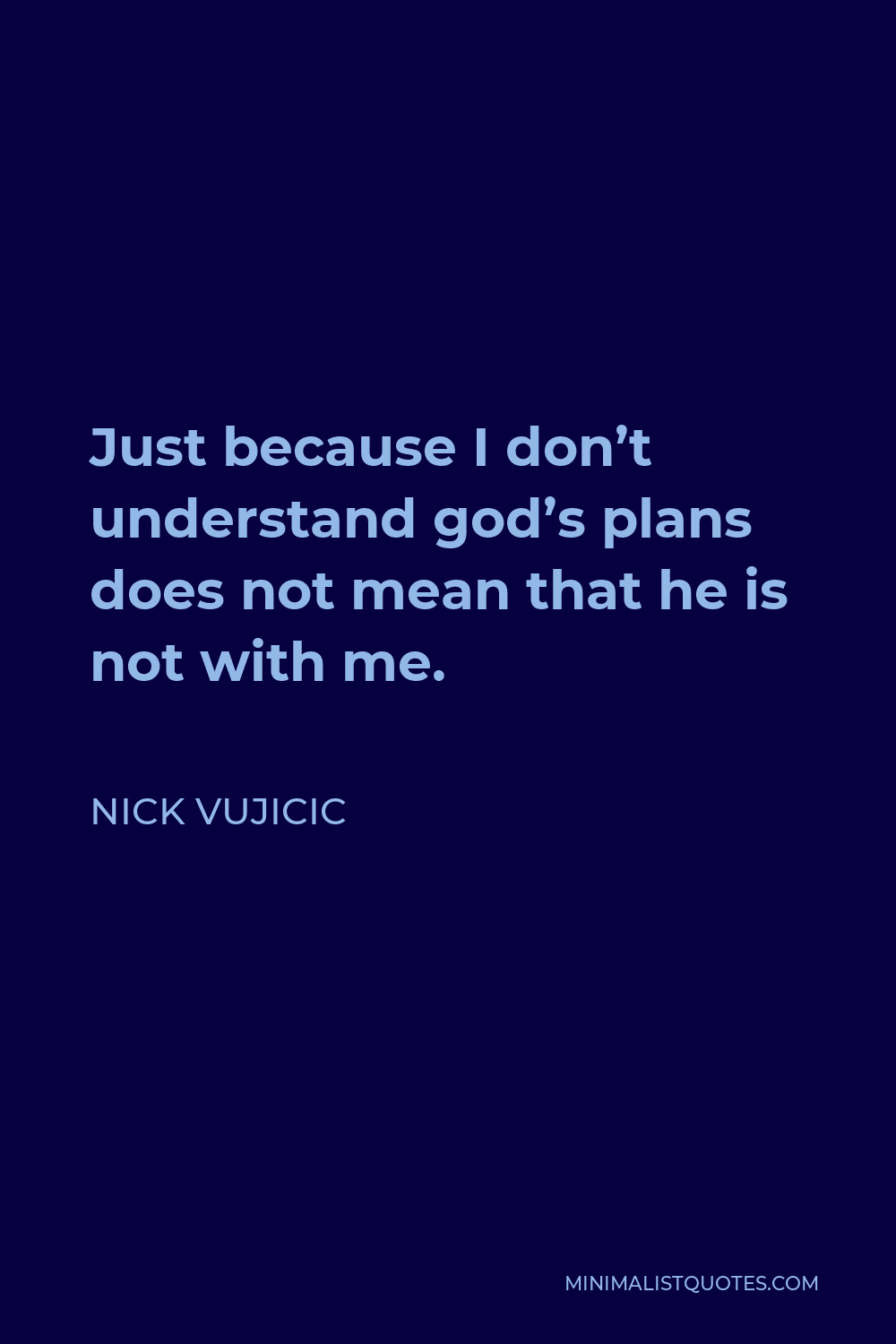 Nick Vujicic Quote - Just because I don’t understand god’s plans does not mean that he is not with me.