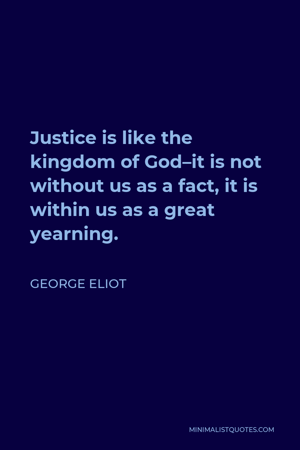 George Eliot Quote - Justice is like the kingdom of God–it is not without us as a fact, it is within us as a great yearning.