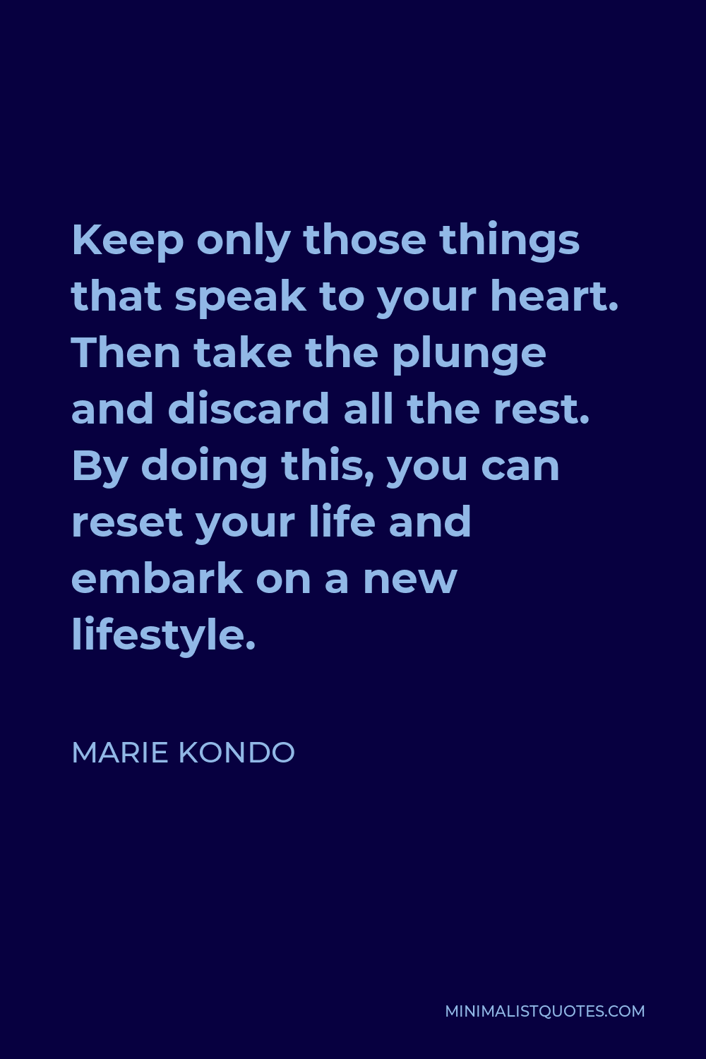 Marie Kondo Quote - Keep only those things that speak to your heart. Then take the plunge and discard all the rest. By doing this, you can reset your life and embark on a new lifestyle.