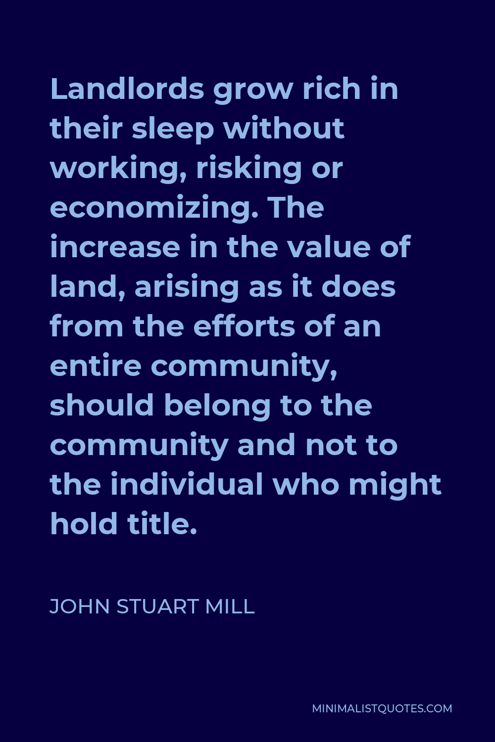 John Stuart Mill Quote - Landlords grow rich in their sleep without working, risking or economising.