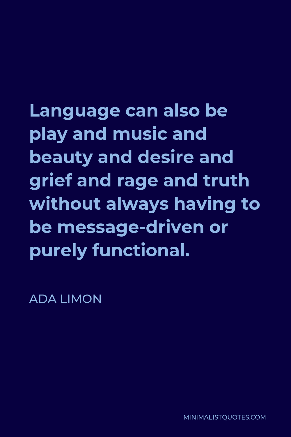 Ada Limon Quote - Language can also be play and music and beauty and desire and grief and rage and truth without always having to be message-driven or purely functional.