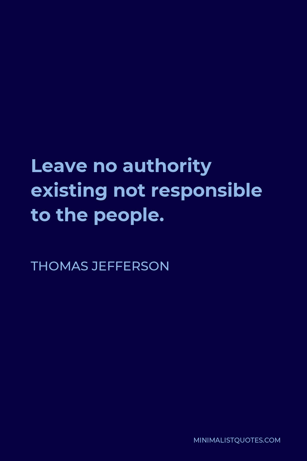 Thomas Jefferson Quote - Leave no authority existing not responsible to the people.