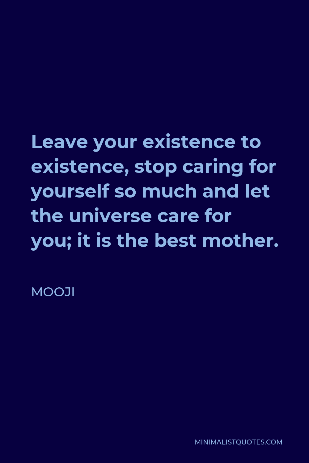 Mooji Quote - Leave your existence to existence, stop caring for yourself so much and let the universe care for you; it is the best mother.
