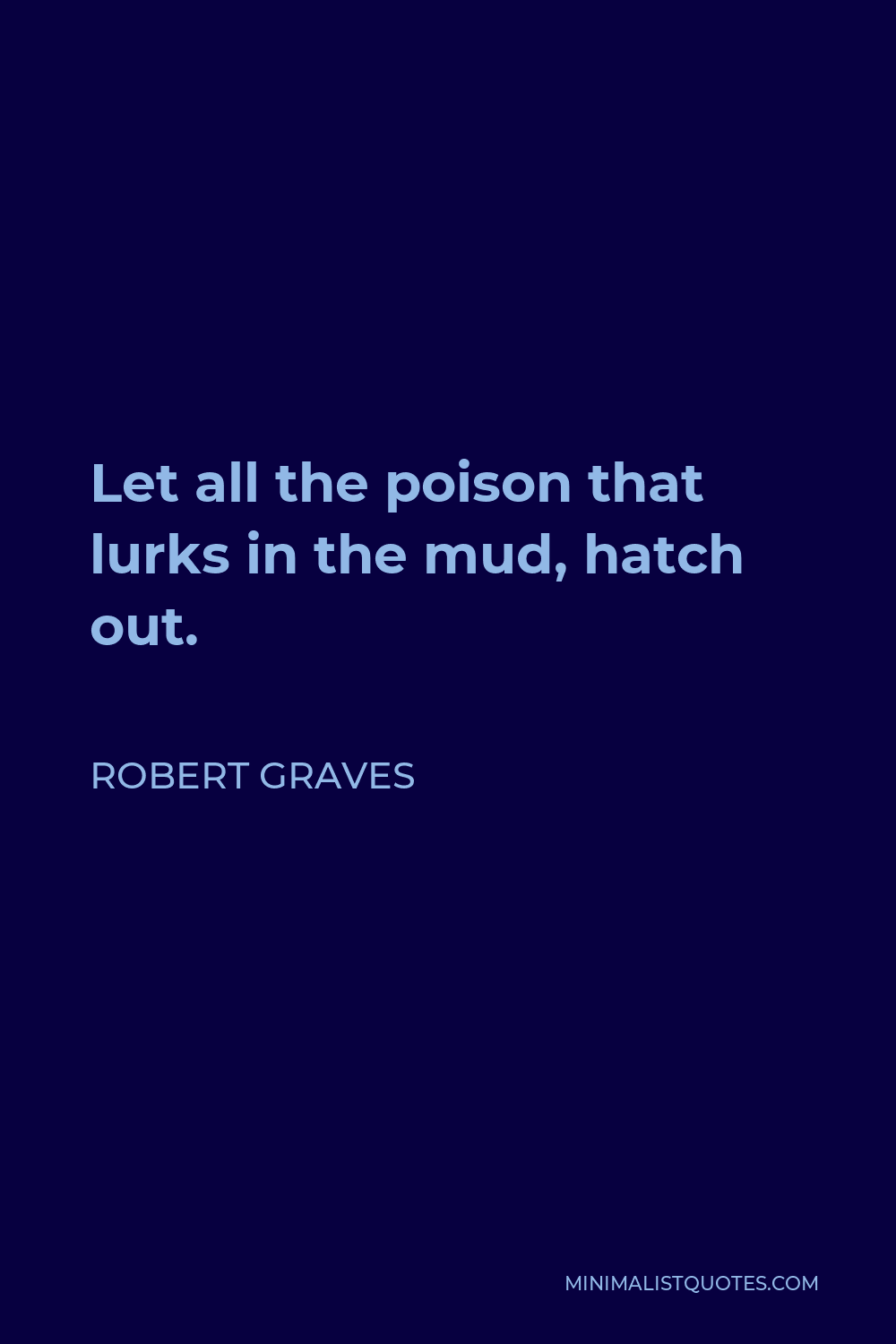 Robert Graves Quote - Let all the poison that lurks in the mud, hatch out.