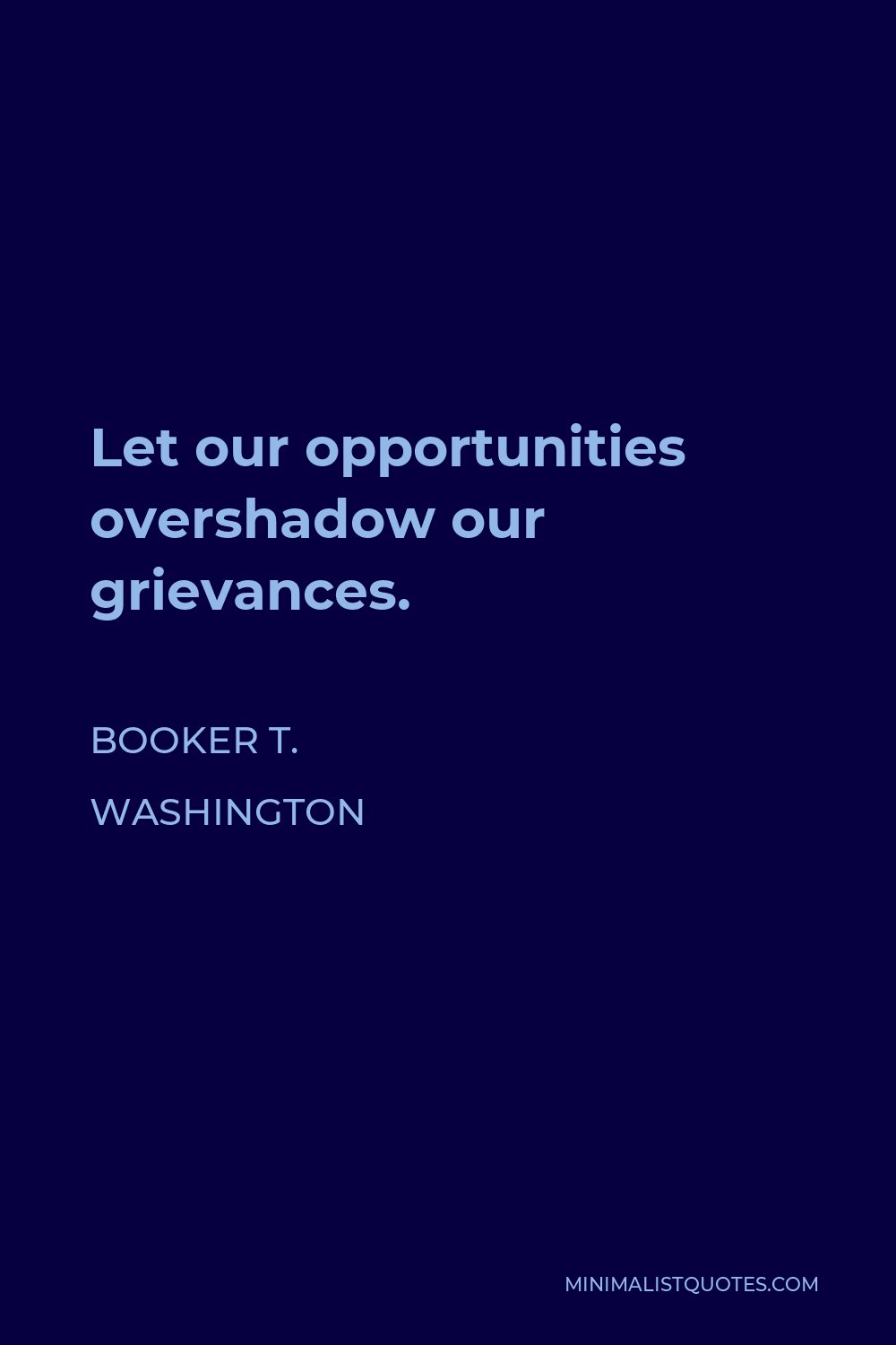 Booker T. Washington Quote - Let our opportunities overshadow our grievances.