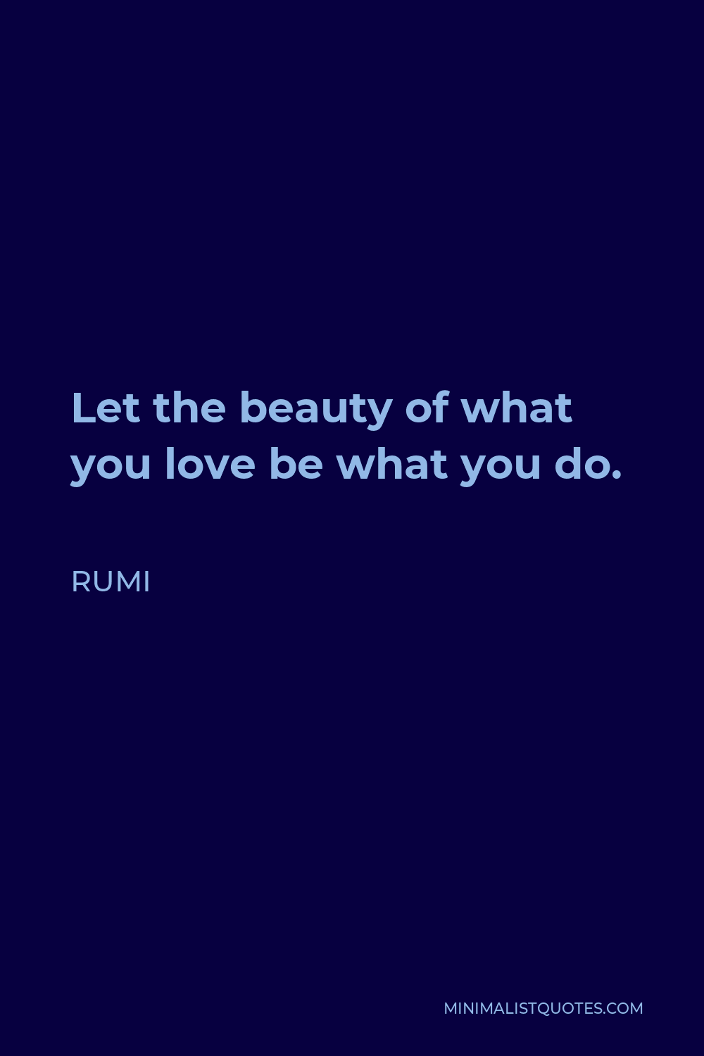 Rumi Quote - Let the beauty of what you love be what you do.