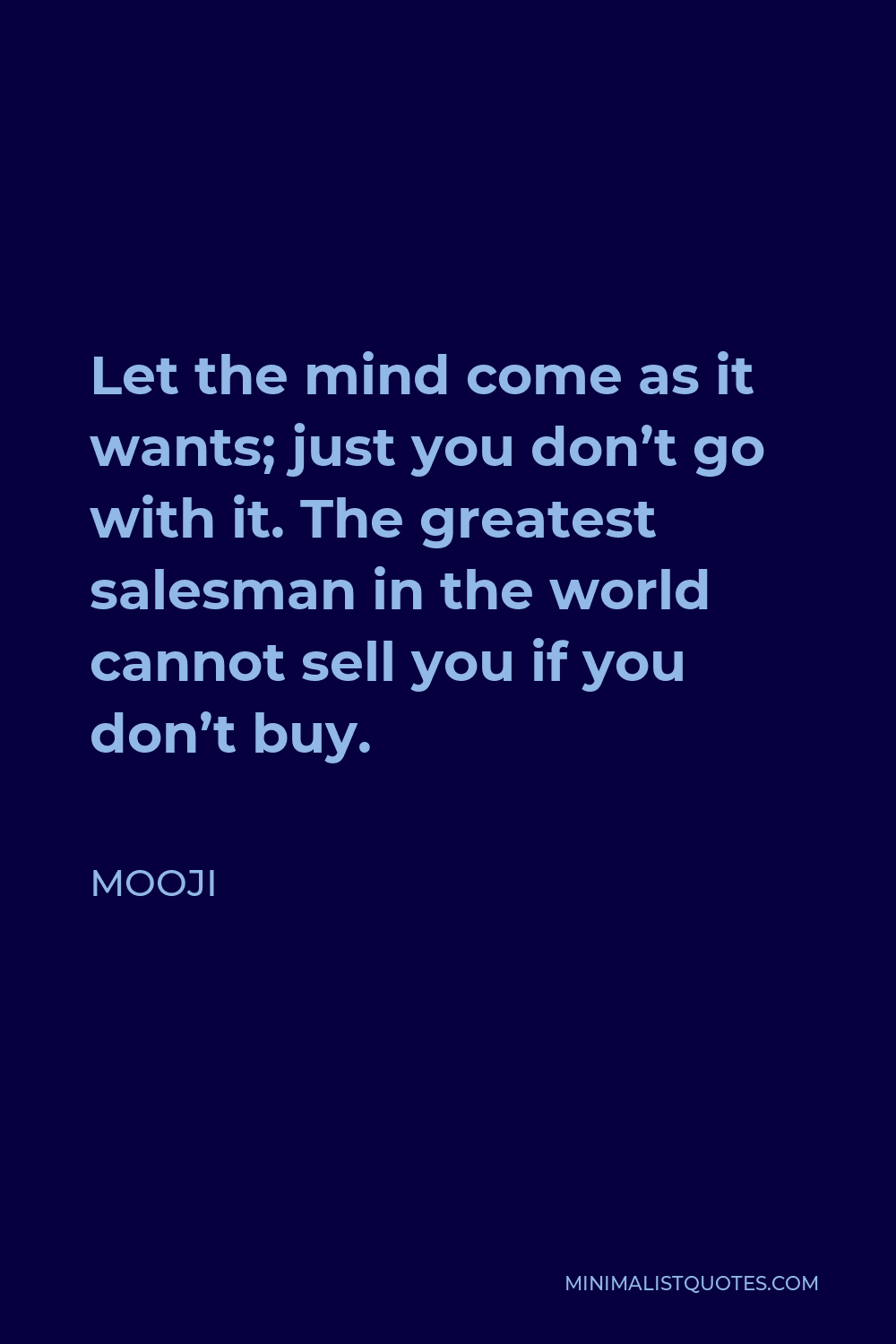 Mooji Quote - Let the mind come as it wants; just you don’t go with it. The greatest salesman in the world cannot sell you if you don’t buy.