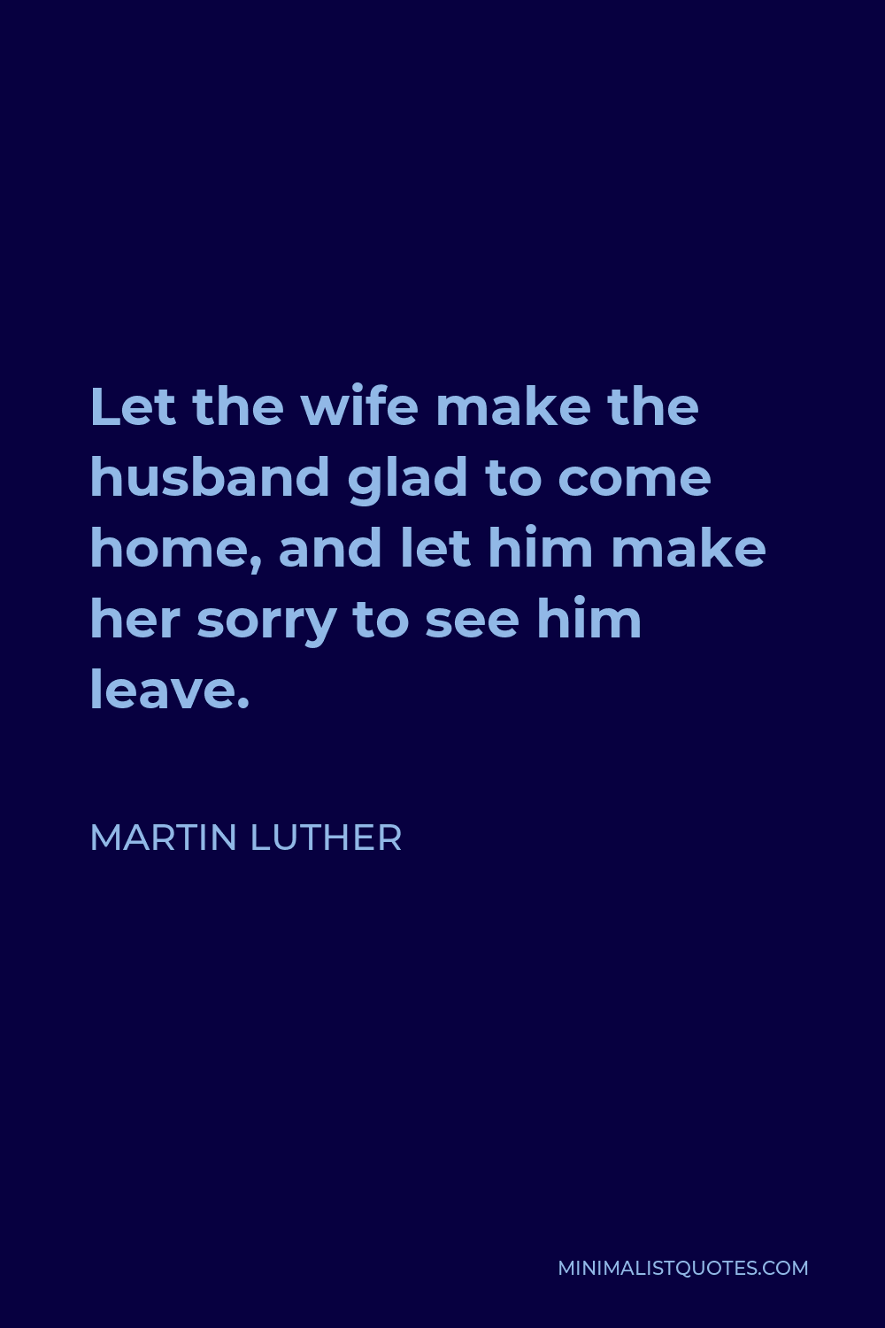 Martin Luther Quote Let The Wife Make The Husband Glad To Come Home