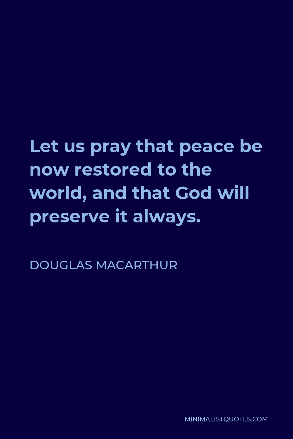 Douglas MacArthur Quote - Let us pray that peace be now restored to the world, and that God will preserve it always.
