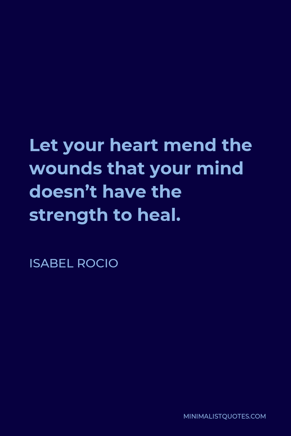 Isabel Rocio Quote - Let your heart mend the wounds that your mind doesn’t have the strength to heal.