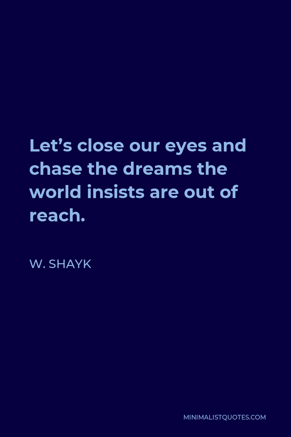 W. Shayk Quote - Let’s close our eyes and chase the dreams the world insists are out of reach.