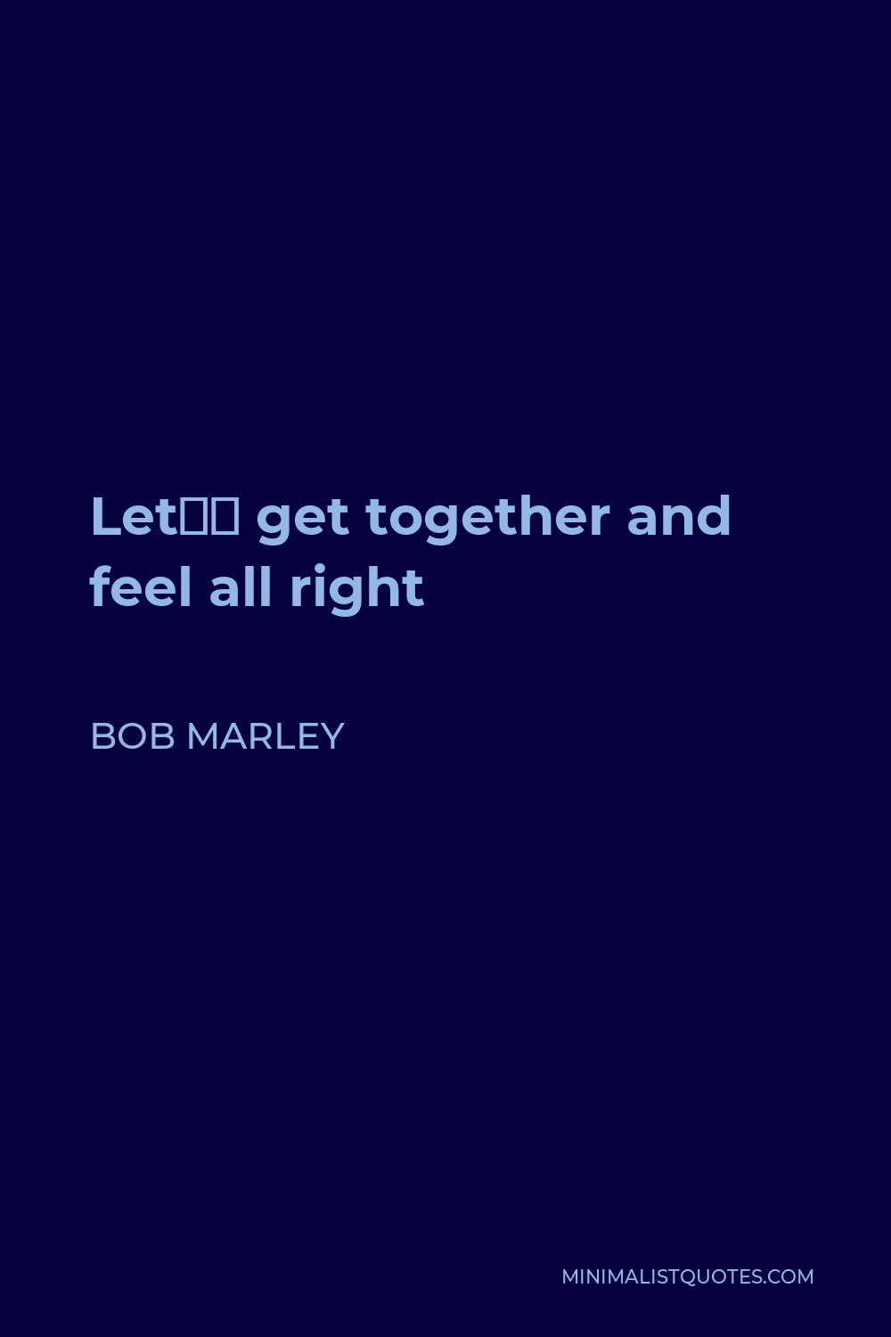 Bob Marley Quote - Let’s get together and feel all right