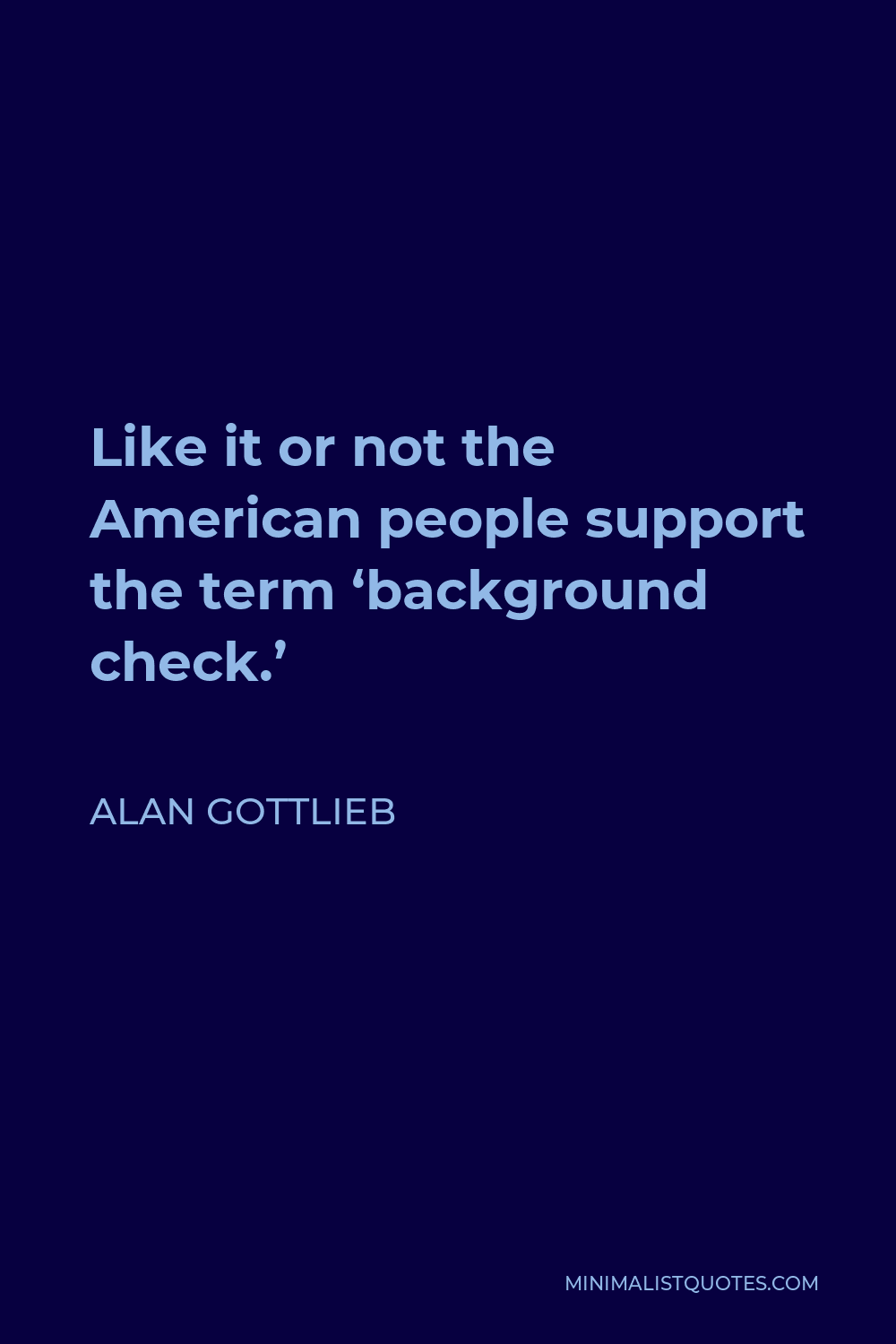 Alan Gottlieb Quote - Like it or not the American people support the term ‘background check.’