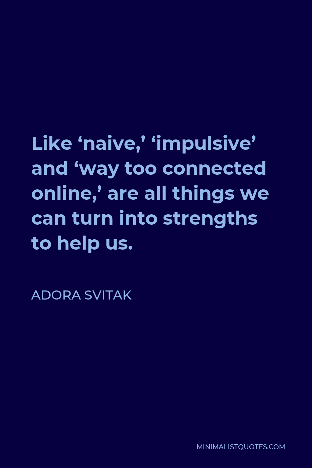 Adora Svitak Quote - Like ‘naive,’ ‘impulsive’ and ‘way too connected online,’ are all things we can turn into strengths to help us.