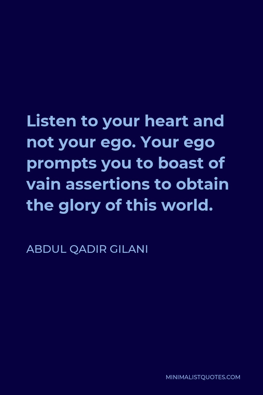 Abdul Qadir Gilani Quote - Listen to your heart and not your ego. Your ego prompts you to boast of vain assertions to obtain the glory of this world.