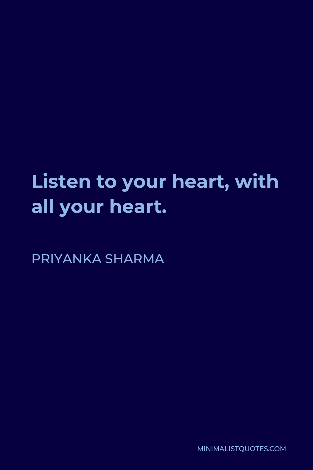 Priyanka Sharma Quote - Listen to your heart, with all your heart.