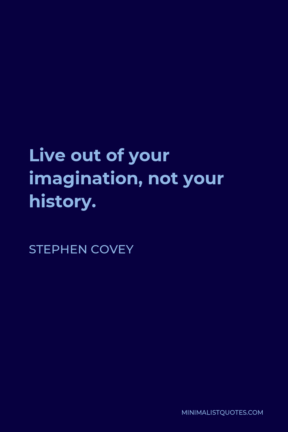 Stephen Covey Quote - Live out of your imagination, not your history.