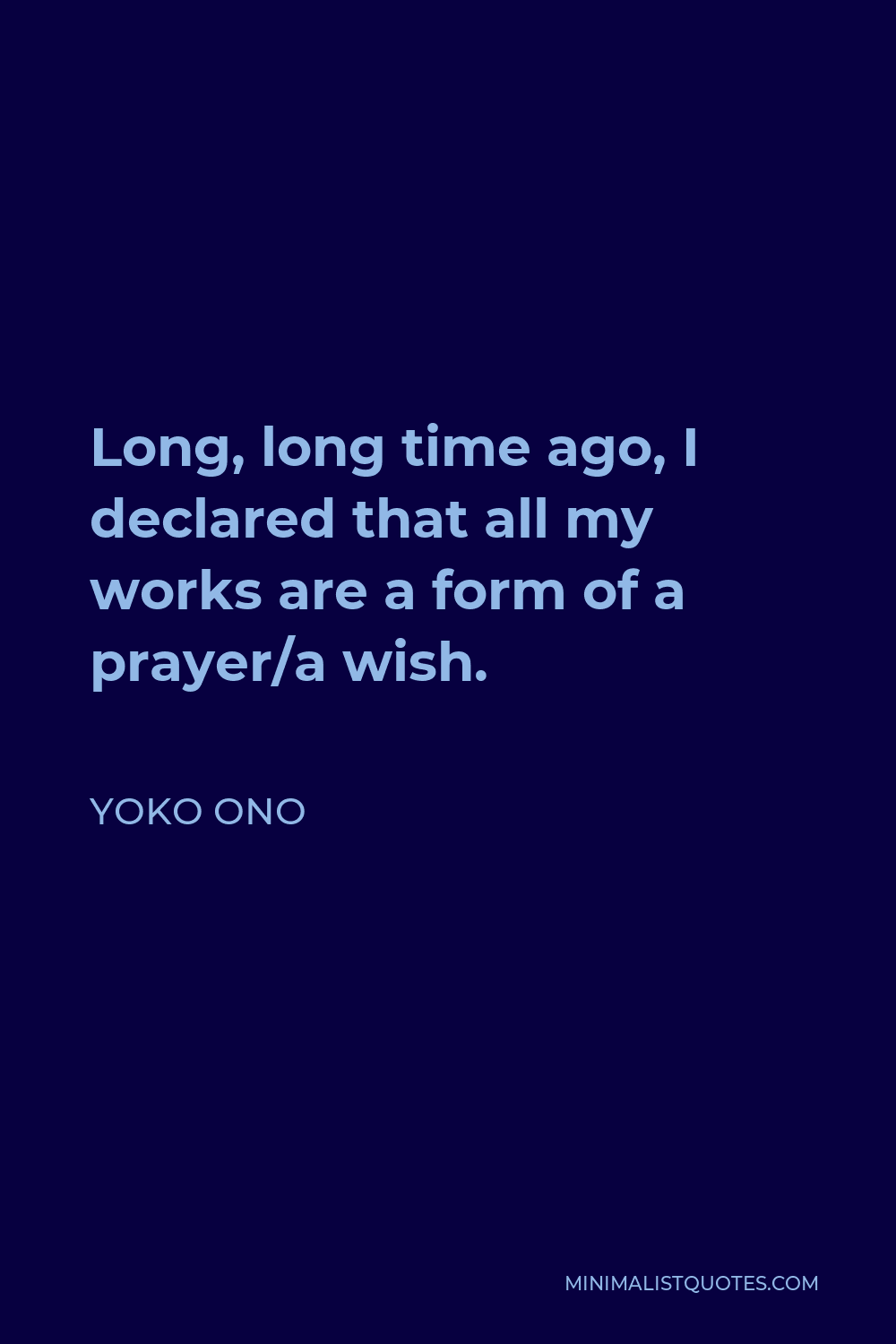 Yoko Ono Quote - Long, long time ago, I declared that all my works are a form of a prayer/a wish.