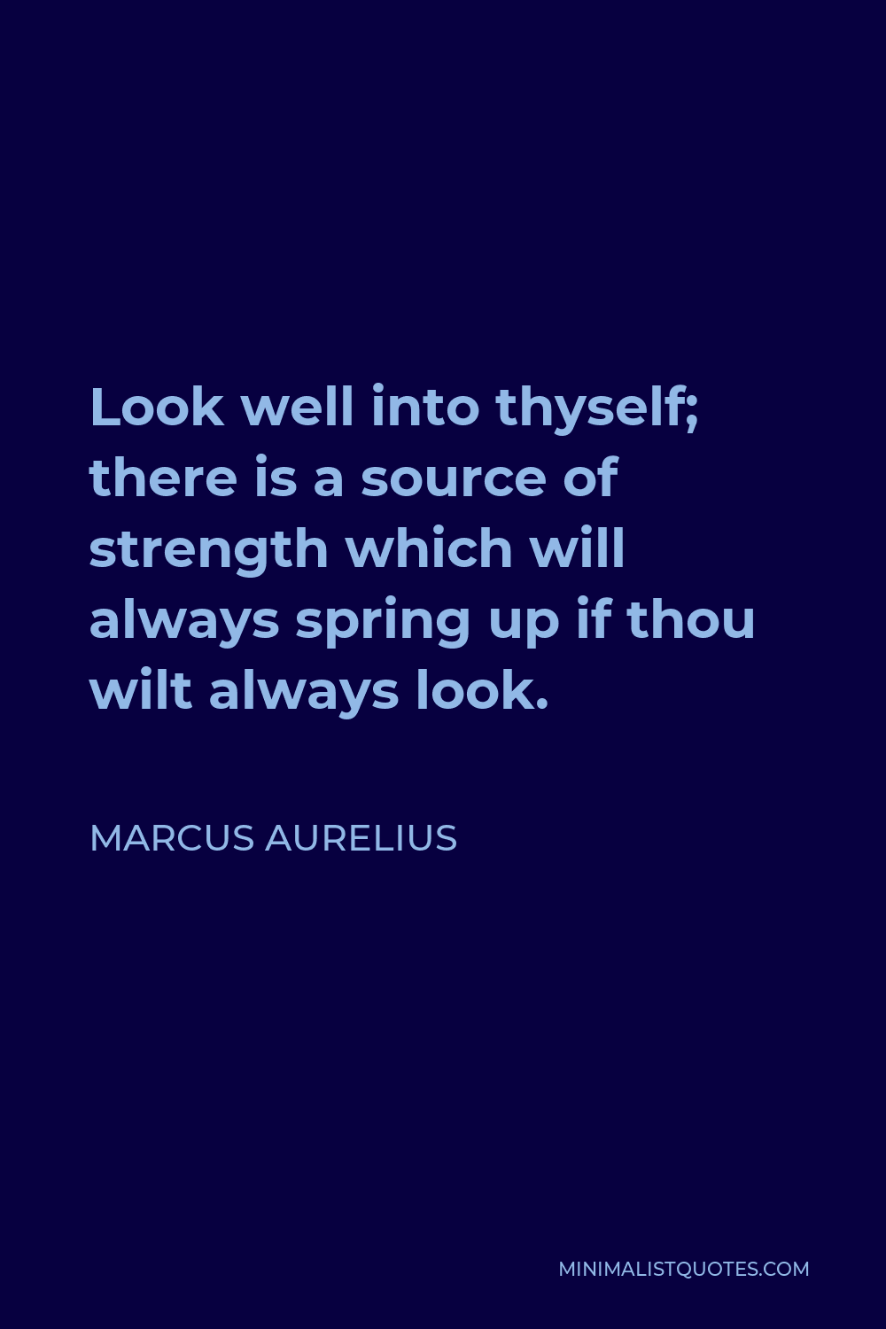 Marcus Aurelius Quote - Look well into thyself; there is a source of strength which will always spring up if thou wilt always look.