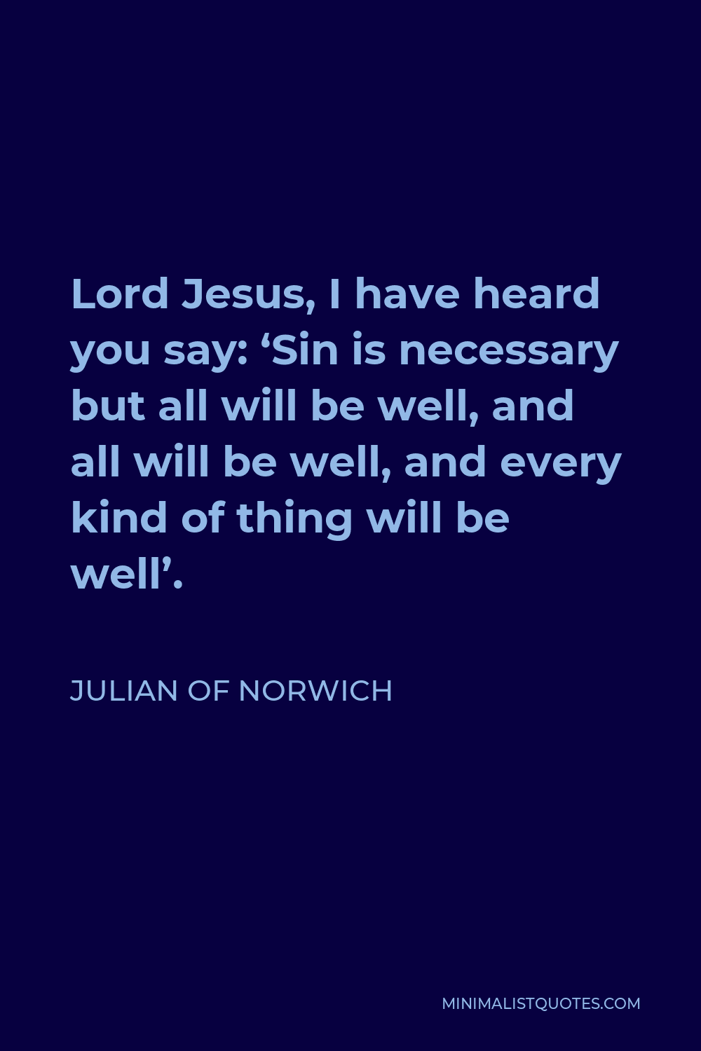 Julian of Norwich Quote - Lord Jesus, I have heard you say: ‘Sin is necessary but all will be well, and all will be well, and every kind of thing will be well’.