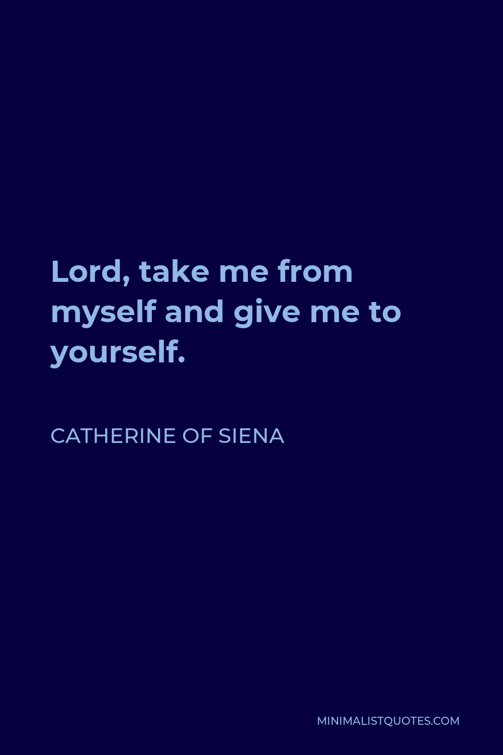 Catherine of Siena Quote - Lord, take me from myself and give me to yourself.