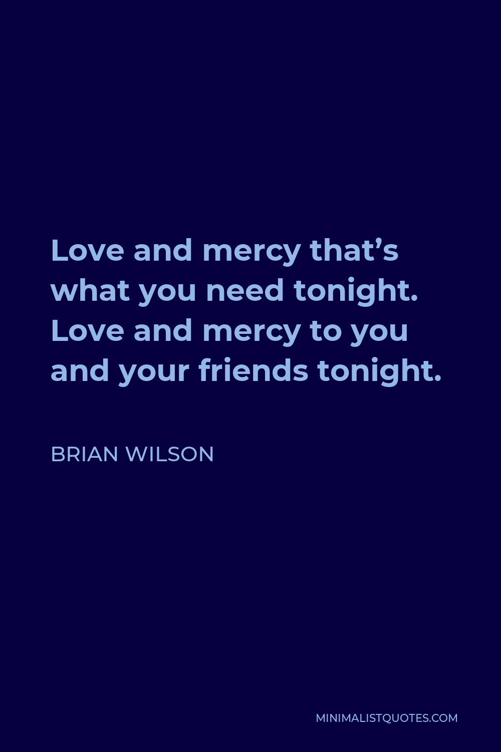 Brian Wilson Quote - Love and mercy that’s what you need tonight. Love and mercy to you and your friends tonight.