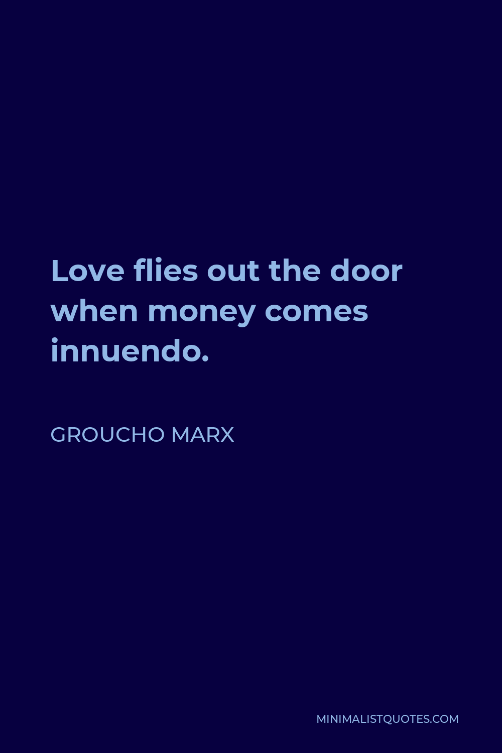 Groucho Marx Quote - Love flies out the door when money comes innuendo.