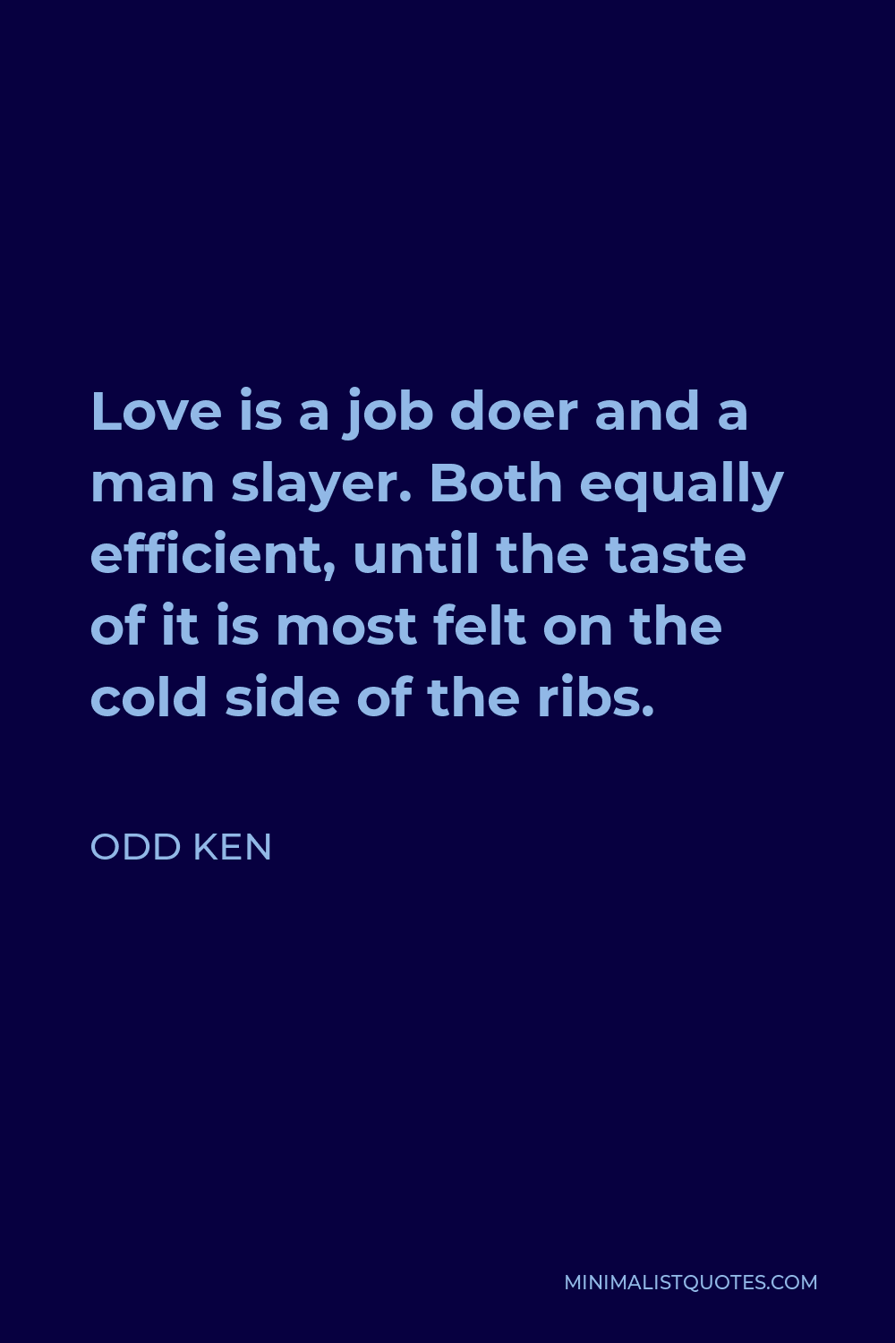 Odd Ken Quote - Love is a job doer and a man slayer. Both equally efficient, until the taste of it is most felt on the cold side of the ribs.
