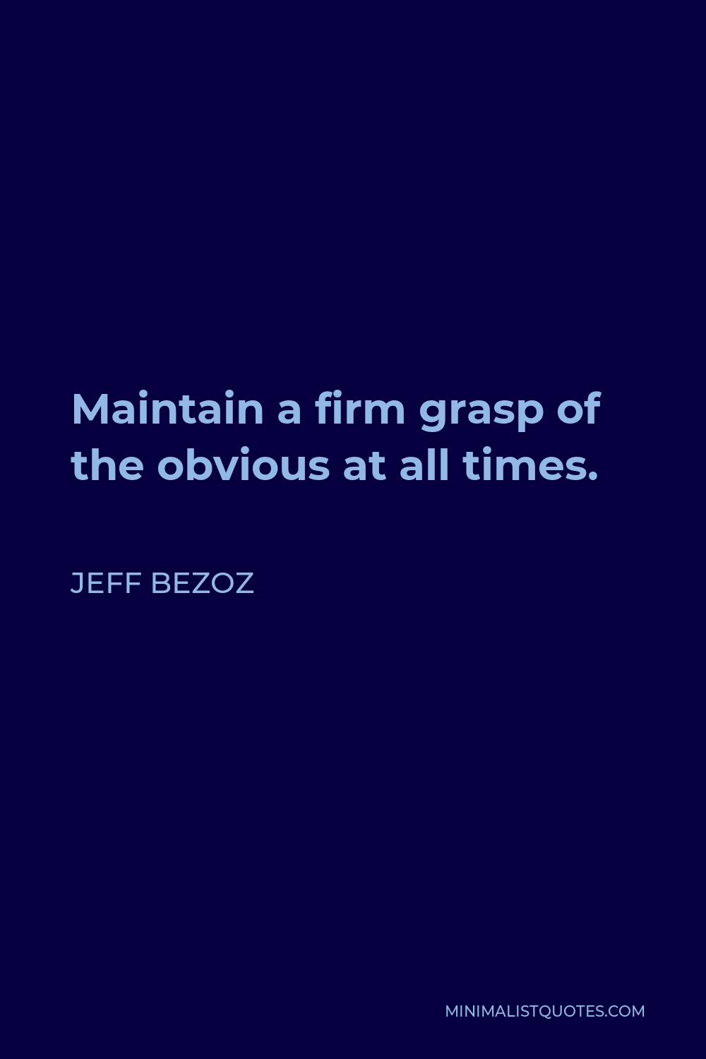 Jeff Bezoz Quote - Maintain a firm grasp of the obvious at all times.