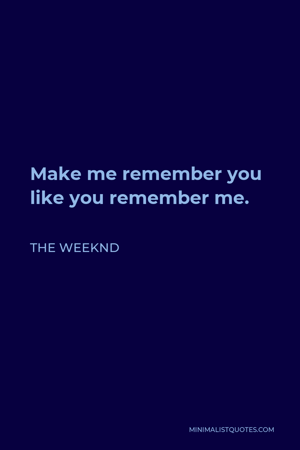 The Weeknd Quote - Make me remember you like you remember me.