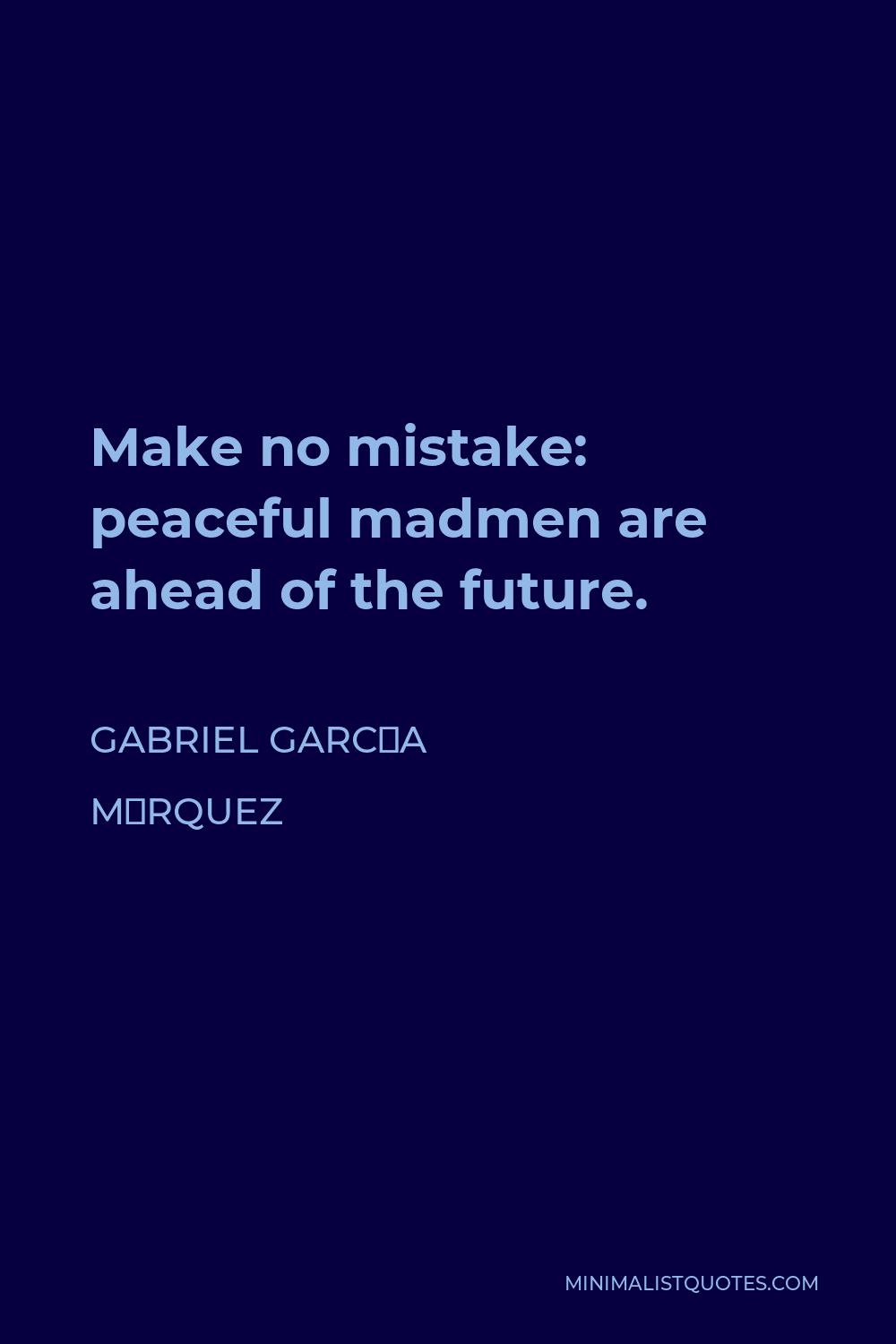 Gabriel García Márquez Quote - Make no mistake: peaceful madmen are ahead of the future.