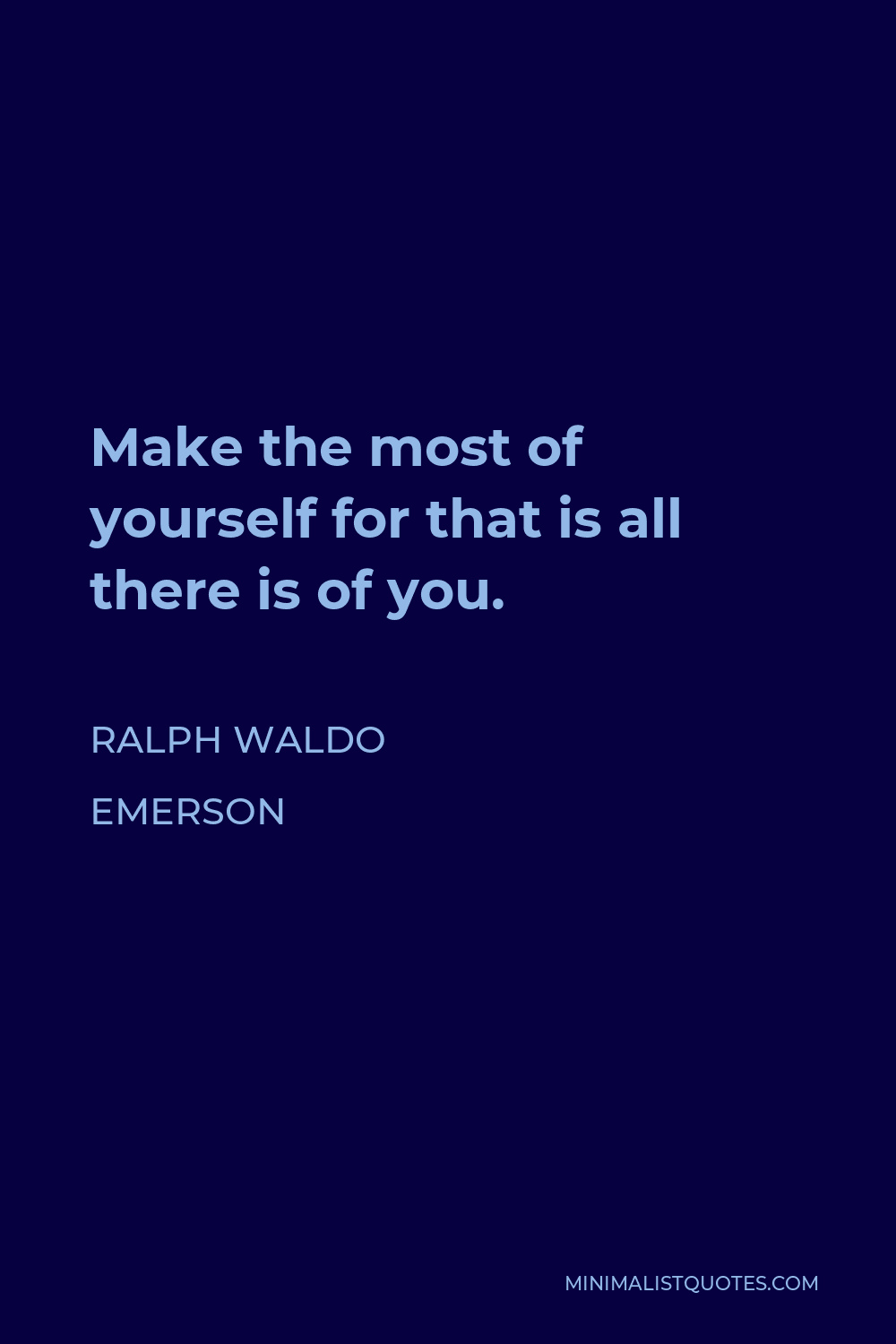 Ralph Waldo Emerson Quote - Make the most of yourself for that is all there is of you.