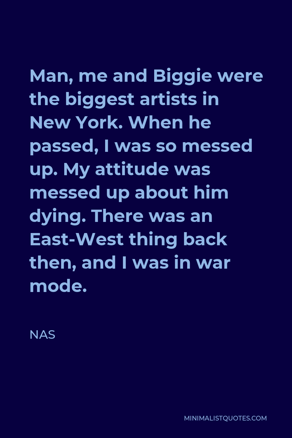 Nas Quote - Man, me and Biggie were the biggest artists in New York. When he passed, I was so messed up. My attitude was messed up about him dying. There was an East-West thing back then, and I was in war mode.