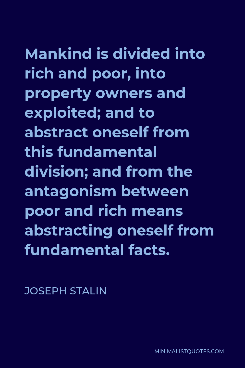 Joseph Stalin Quote - Mankind is divided into rich and poor, into property owners and exploited; and to abstract oneself from this fundamental division; and from the antagonism between poor and rich means abstracting oneself from fundamental facts.