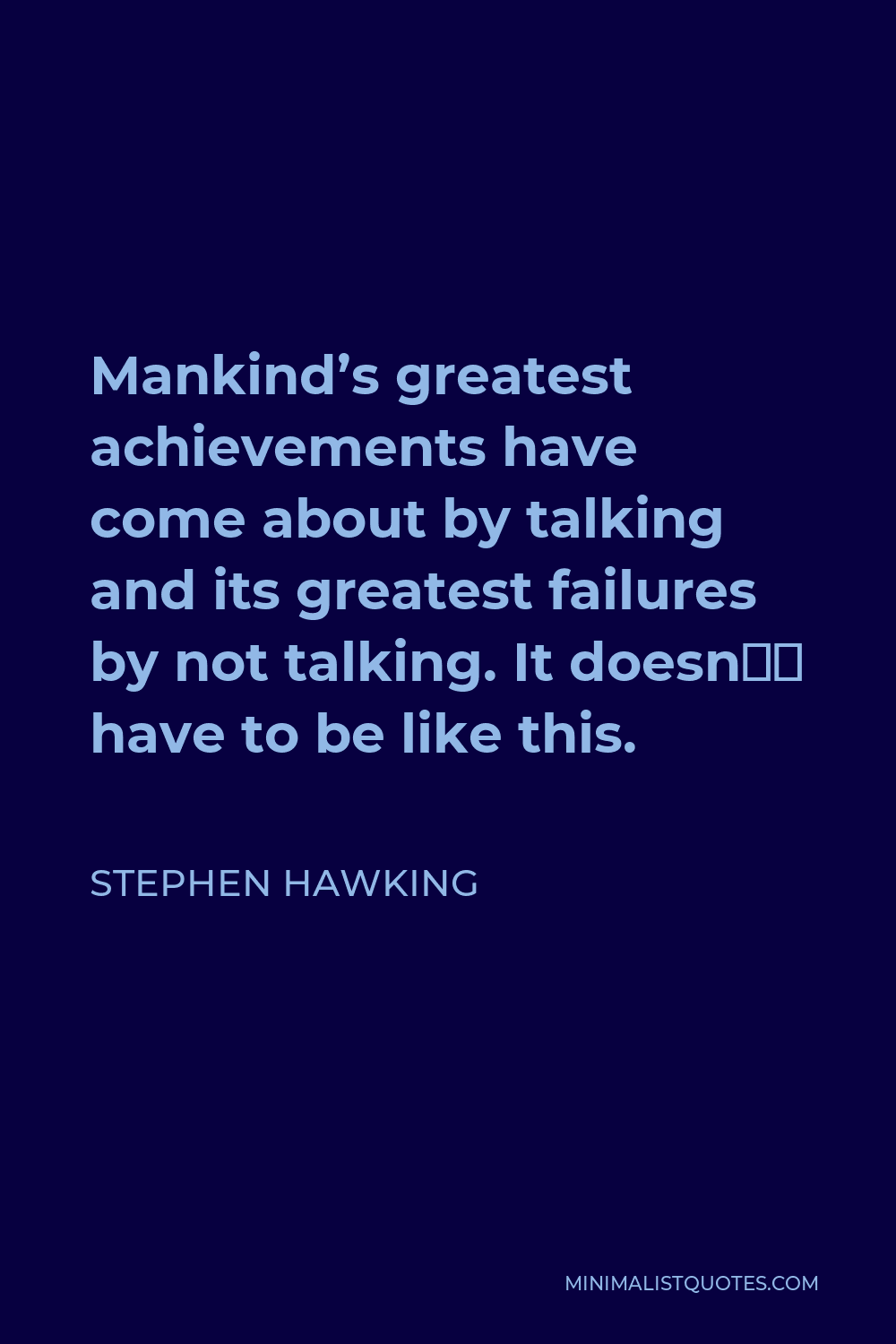 Stephen Hawking Quote - Mankind’s greatest achievements have come about by talking and its greatest failures by not talking. It doesn’t have to be like this.
