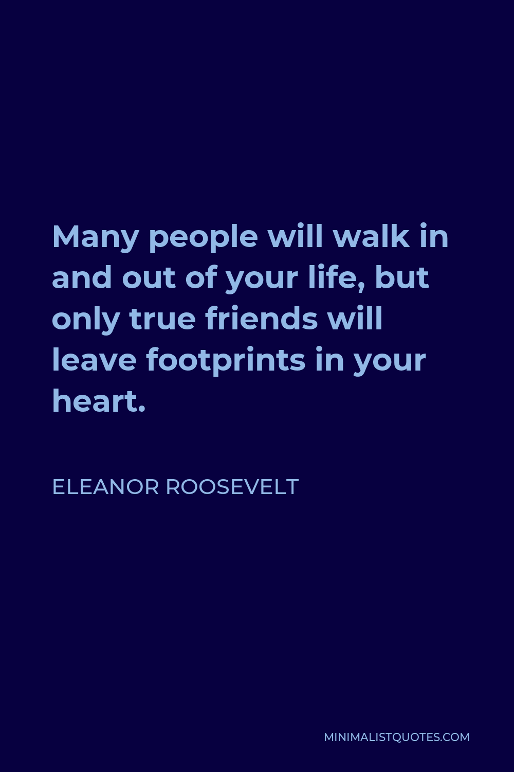 Eleanor Roosevelt Quote: Many people will walk in and out of your life ...