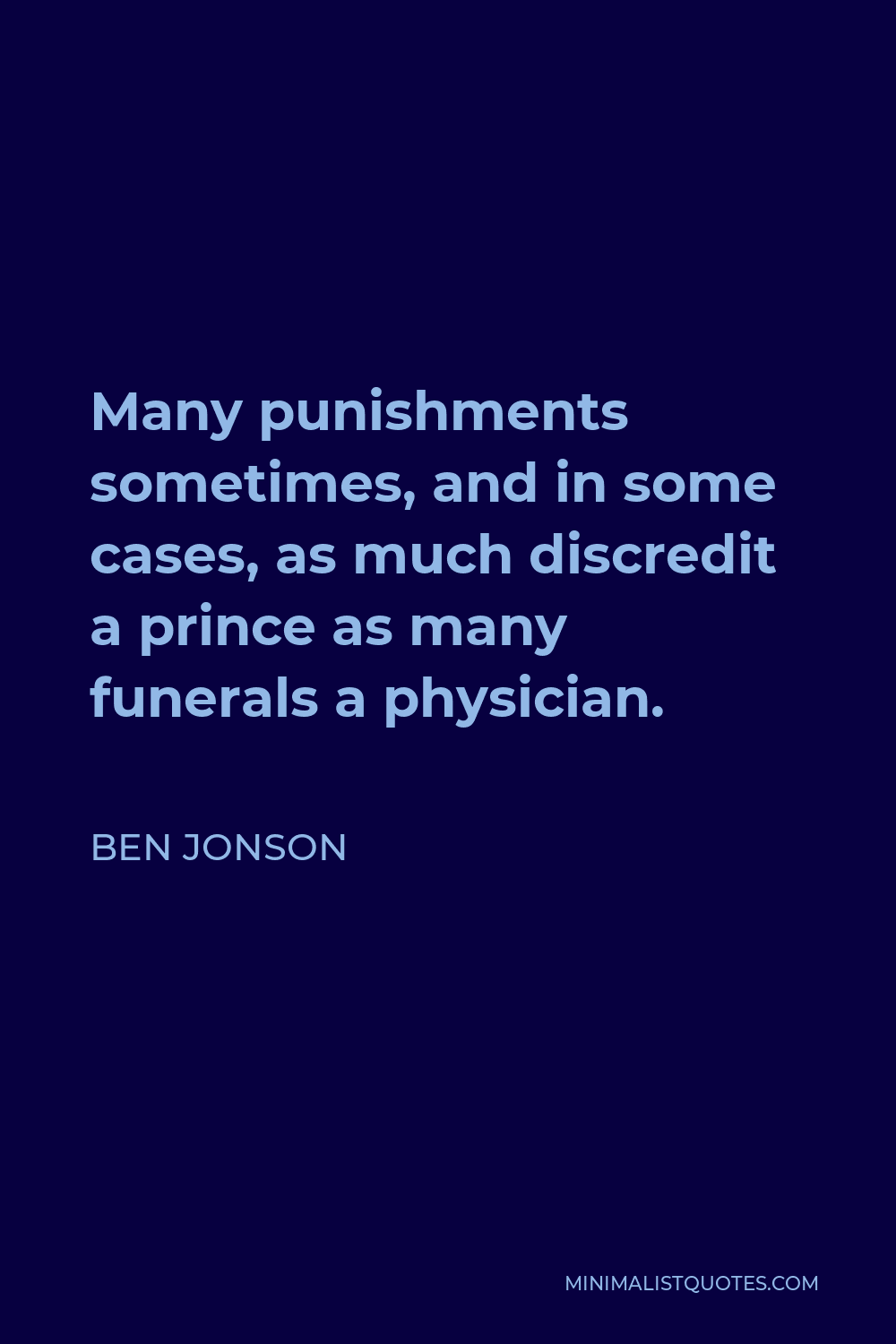 Ben Jonson Quote - Many punishments sometimes, and in some cases, as much discredit a prince as many funerals a physician.