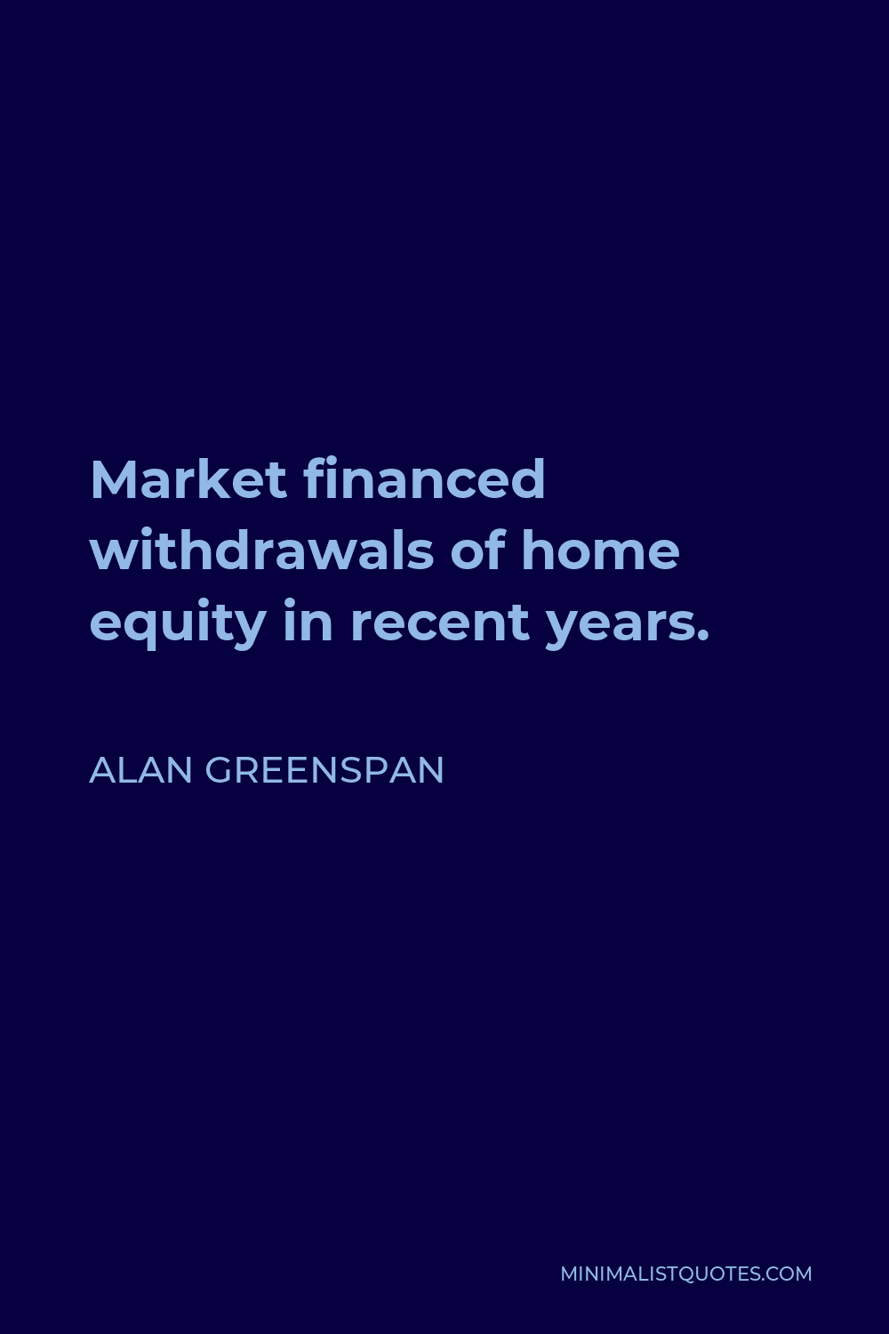 Alan Greenspan Quote - Market financed withdrawals of home equity in recent years.