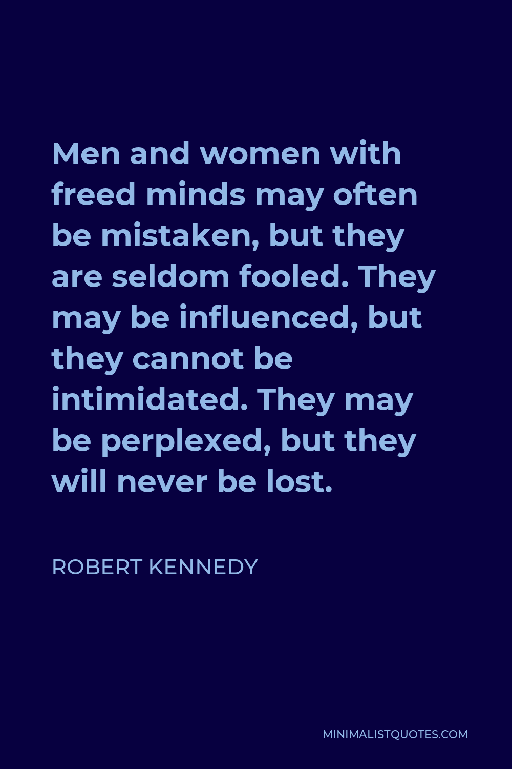 Robert Kennedy Quote - Men and women with freed minds may often be mistaken, but they are seldom fooled. They may be influenced, but they cannot be intimidated. They may be perplexed, but they will never be lost.