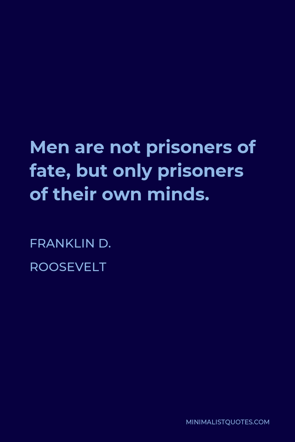 Franklin D. Roosevelt Quote - Men are not prisoners of fate, but only prisoners of their own minds.