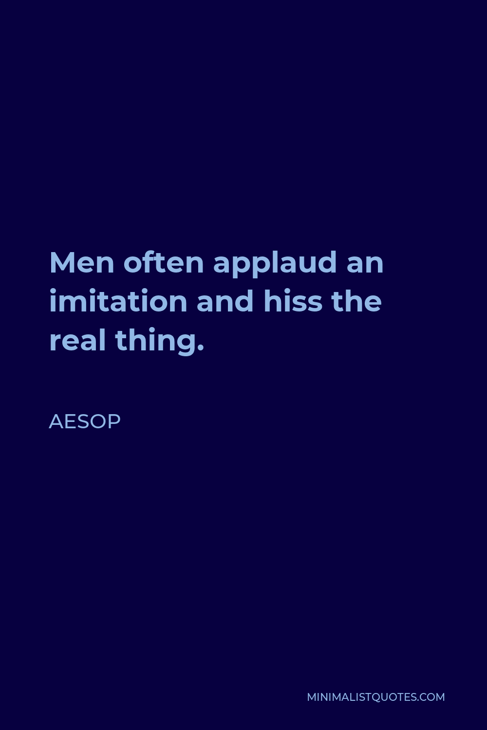 Aesop Quote - Men often applaud an imitation and hiss the real thing.