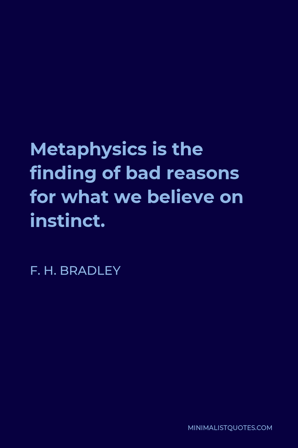 F. H. Bradley Quote - Metaphysics is the finding of bad reasons for what we believe on instinct.