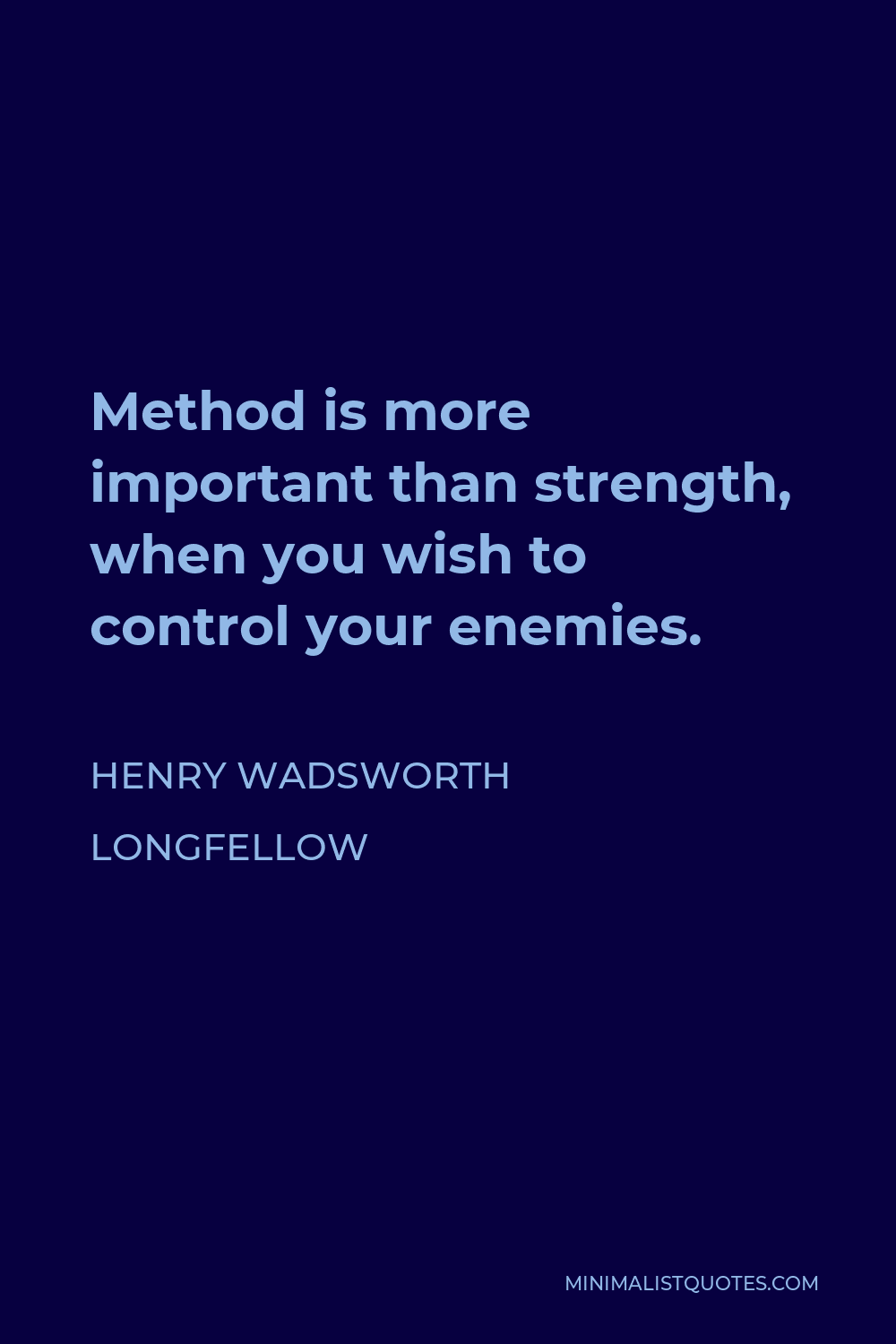 Henry Wadsworth Longfellow Quote - Method is more important than strength, when you wish to control your enemies.